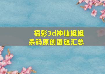 福彩3d神仙姐姐杀码原创图谜汇总