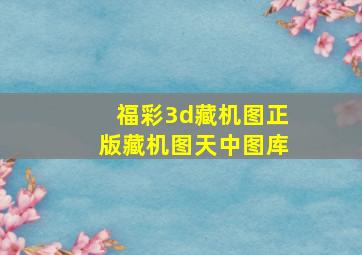 福彩3d藏机图正版藏机图天中图库