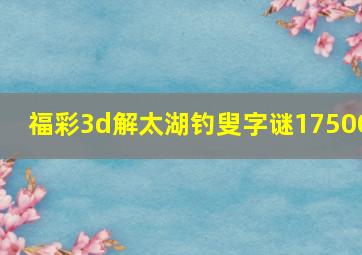 福彩3d解太湖钓叟字谜17500