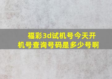 福彩3d试机号今天开机号查询号码是多少号啊