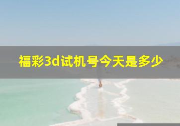 福彩3d试机号今天是多少