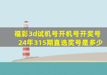 福彩3d试机号开机号开奖号24年315期直选奖号是多少