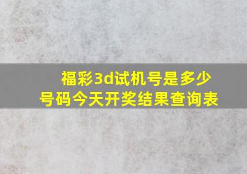 福彩3d试机号是多少号码今天开奖结果查询表