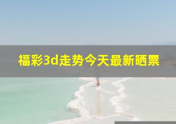 福彩3d走势今天最新晒票