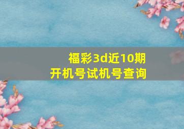 福彩3d近10期开机号试机号查询