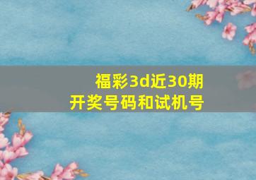 福彩3d近30期开奖号码和试机号