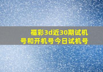 福彩3d近30期试机号和开机号今日试机号