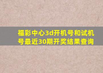 福彩中心3d开机号和试机号最近30期开奖结果查询