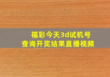 福彩今天3d试机号查询开奖结果直播视频