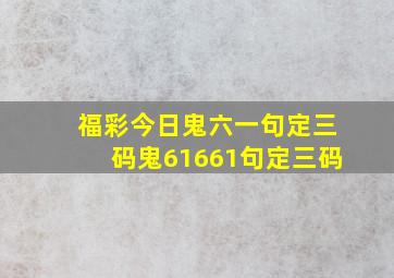 福彩今日鬼六一句定三码鬼61661句定三码