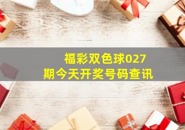 福彩双色球027期今天开奖号码查讯