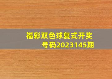 福彩双色球复式开奖号码2023145期