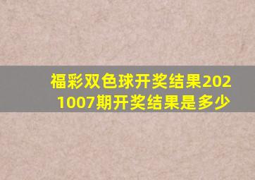 福彩双色球开奖结果2021007期开奖结果是多少