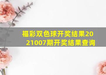 福彩双色球开奖结果2021007期开奖结果查询