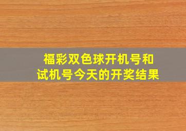 福彩双色球开机号和试机号今天的开奖结果