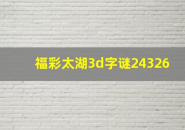 福彩太湖3d字谜24326