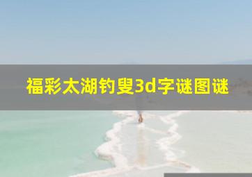 福彩太湖钓叟3d字谜图谜