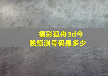 福彩孤舟3d今晚预测号码是多少