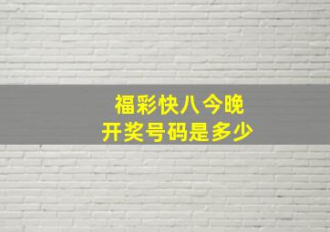 福彩快八今晚开奖号码是多少