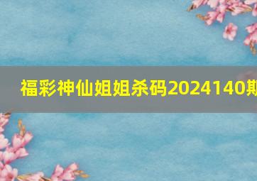 福彩神仙姐姐杀码2024140期