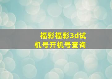 福彩福彩3d试机号开机号查询