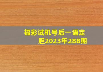 福彩试机号后一语定胆2023年288期