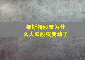 福斯特股票为什么大跌股权变动了