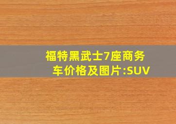 福特黑武士7座商务车价格及图片:SUV