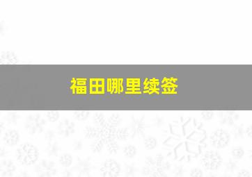 福田哪里续签