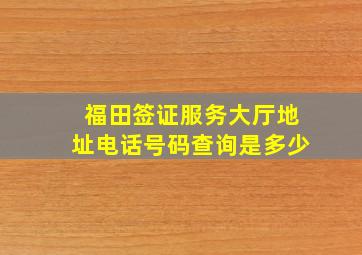 福田签证服务大厅地址电话号码查询是多少