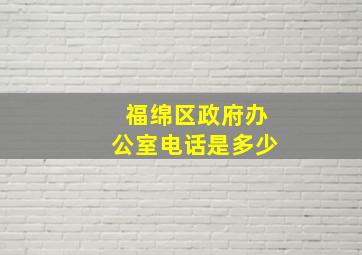 福绵区政府办公室电话是多少