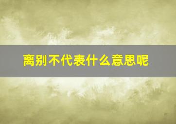 离别不代表什么意思呢