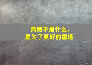 离别不是什么,是为了更好的重逢