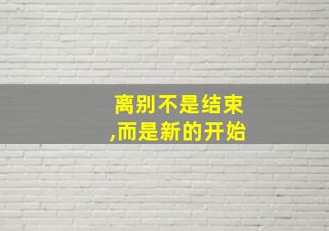 离别不是结束,而是新的开始