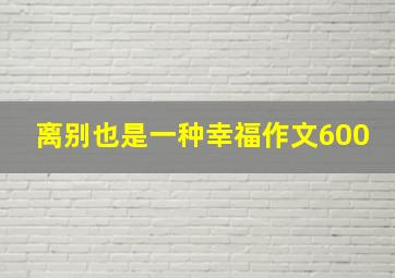 离别也是一种幸福作文600