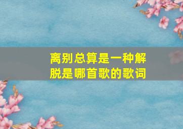 离别总算是一种解脱是哪首歌的歌词