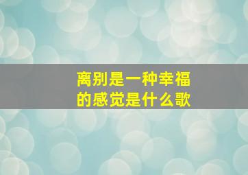 离别是一种幸福的感觉是什么歌