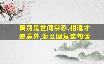 离别是世间常态,相逢才是意外,怎么回复这句话