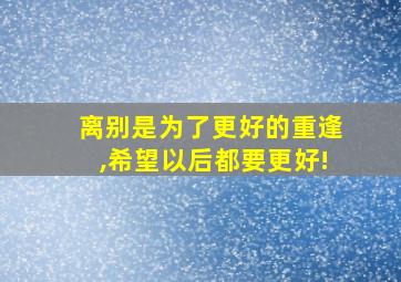 离别是为了更好的重逢,希望以后都要更好!