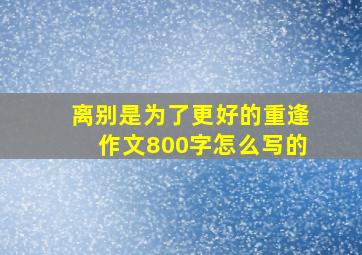 离别是为了更好的重逢作文800字怎么写的