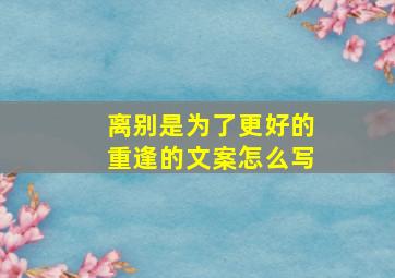 离别是为了更好的重逢的文案怎么写