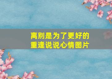 离别是为了更好的重逢说说心情图片