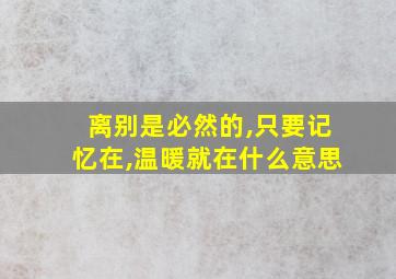 离别是必然的,只要记忆在,温暖就在什么意思