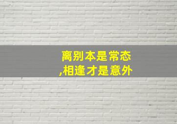 离别本是常态,相逢才是意外