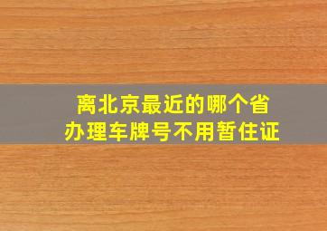 离北京最近的哪个省办理车牌号不用暂住证