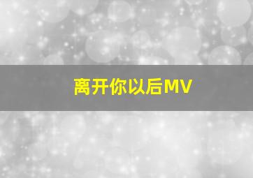 离开你以后MV