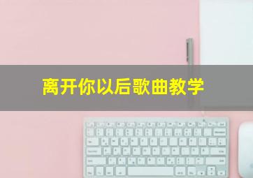 离开你以后歌曲教学