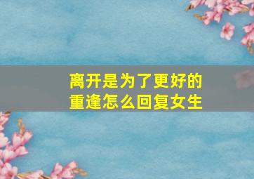 离开是为了更好的重逢怎么回复女生