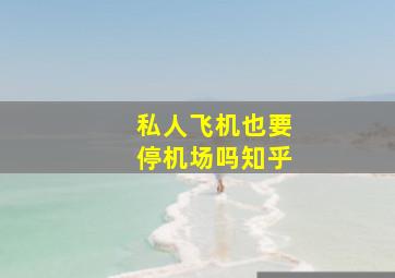 私人飞机也要停机场吗知乎