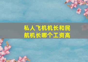 私人飞机机长和民航机长哪个工资高